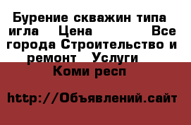 Бурение скважин типа “игла“ › Цена ­ 13 000 - Все города Строительство и ремонт » Услуги   . Коми респ.